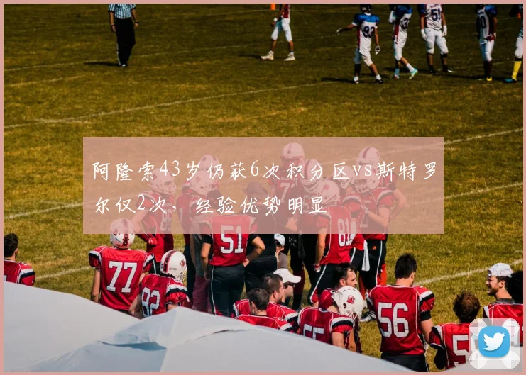 阿隆索43岁仍获6次积分区vs斯特罗尔仅2次，经验优势明显