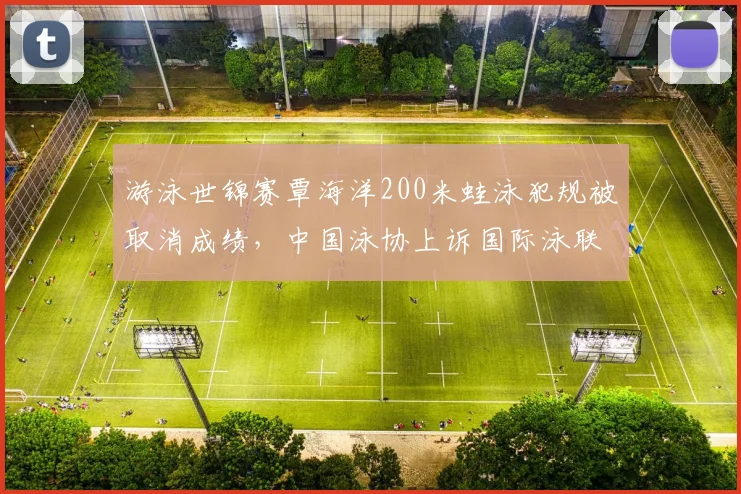 游泳世锦赛覃海洋200米蛙泳犯规被取消成绩，中国泳协上诉国际泳联遭驳回